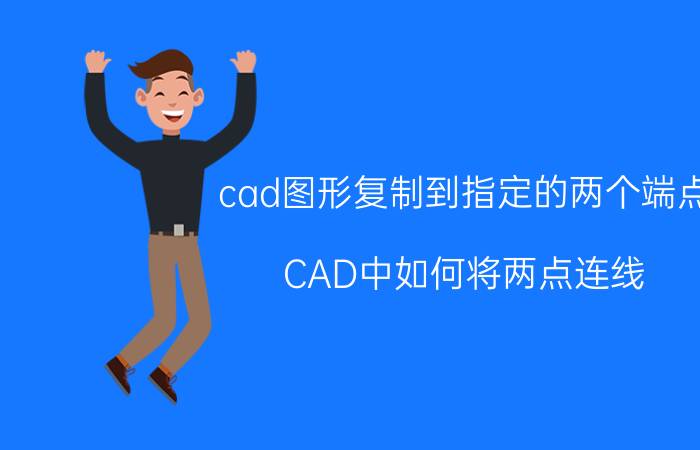 cad图形复制到指定的两个端点 CAD中如何将两点连线？